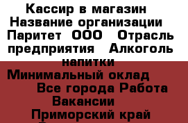 Кассир в магазин › Название организации ­ Паритет, ООО › Отрасль предприятия ­ Алкоголь, напитки › Минимальный оклад ­ 20 000 - Все города Работа » Вакансии   . Приморский край,Владивосток г.